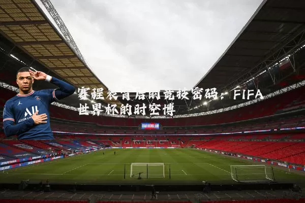 赛程表背后的竞技密码:FIFA世界杯的时空博弈