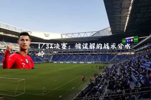 1/32决赛:被误解的战术分水岭