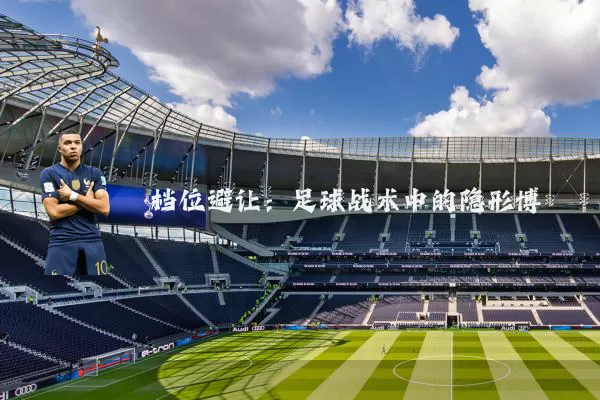 档位避让：足球战术中的隐形博弈