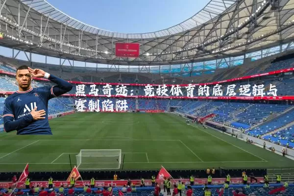 黑马奇迹：竞技体育的底层逻辑与赛制陷阱