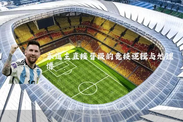 东道主直接晋级的竞技逻辑与地理博弈