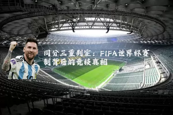 同分三重判定:FIFA世界杯赛制背后的竞技真相