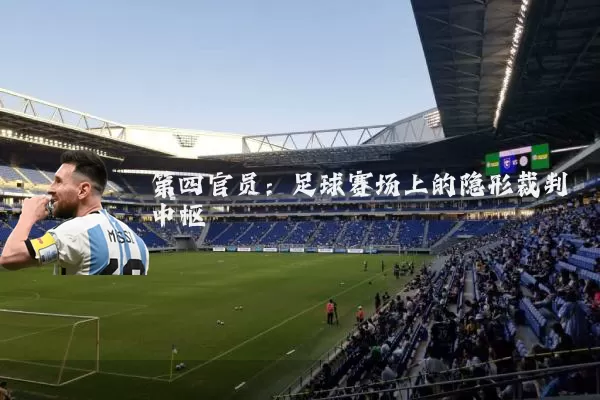 第四官员：足球赛场上的隐形裁判中枢