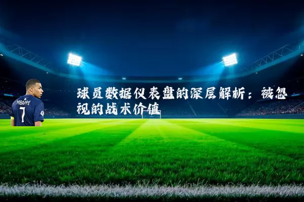 球员数据仪表盘的深层解析:被忽视的战术价值