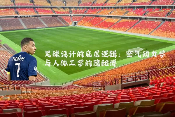 足球设计的底层逻辑：空气动力学与人体工学的隐秘博弈