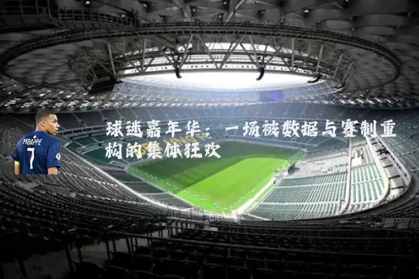 球迷嘉年华:一场被数据与赛制重构的集体狂欢