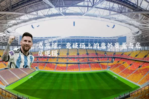 乌龙球:竞技场上的意外变量与底层逻辑