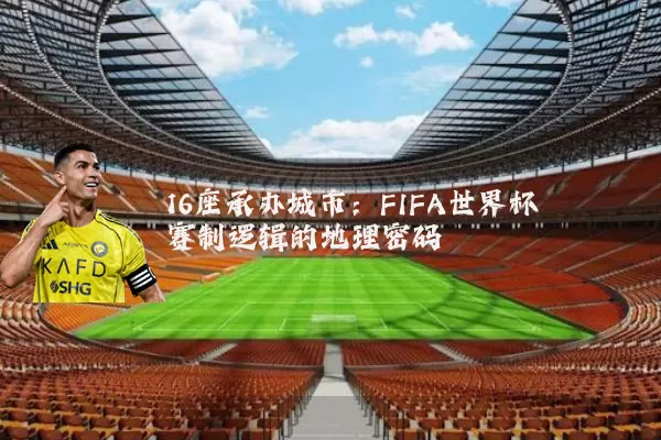 16座承办城市:FIFA世界杯赛制逻辑的地理密码