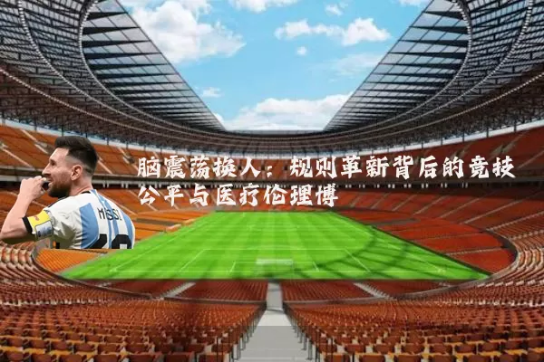 脑震荡换人：规则革新背后的竞技公平与医疗伦理博弈