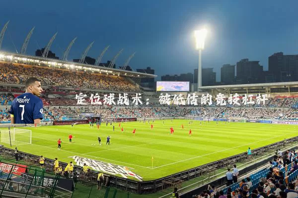 定位球战术：被低估的竞技杠杆