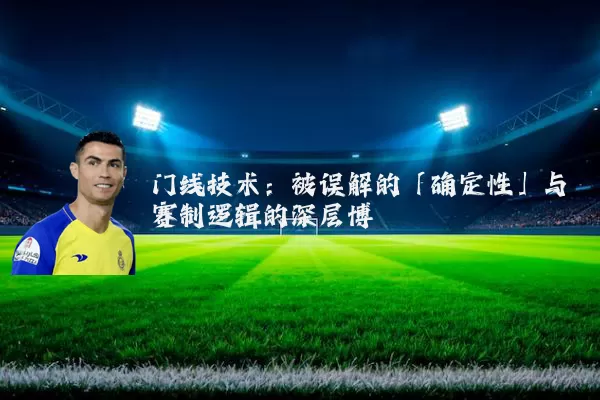 门线技术:被误解的「确定性」与赛制逻辑的深层博弈