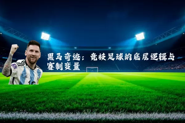 黑马奇迹:竞技足球的底层逻辑与赛制变量