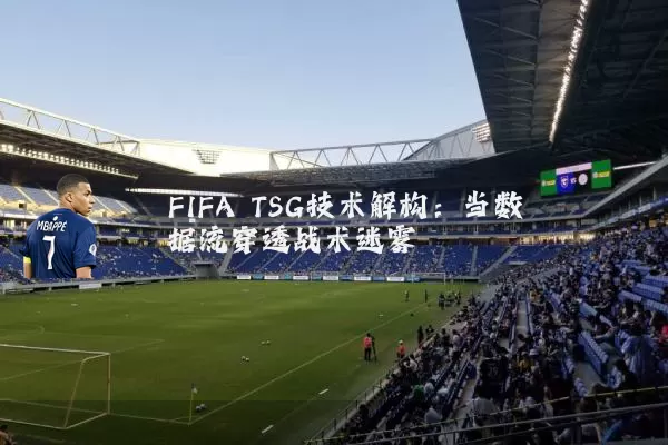 FIFA TSG技术解构:当数据流穿透战术迷雾