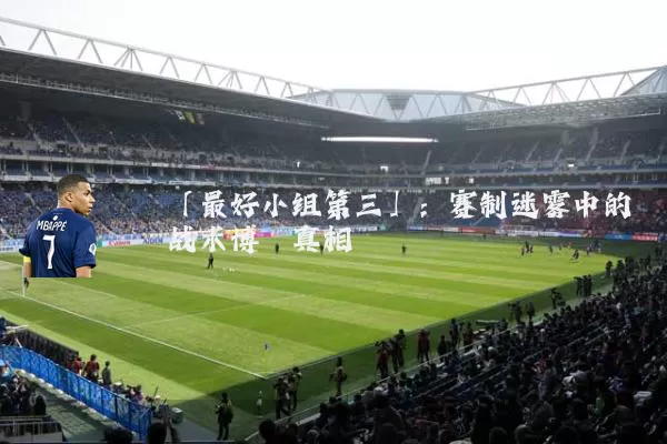 「最好小组第三」:赛制迷雾中的战术博弈真相