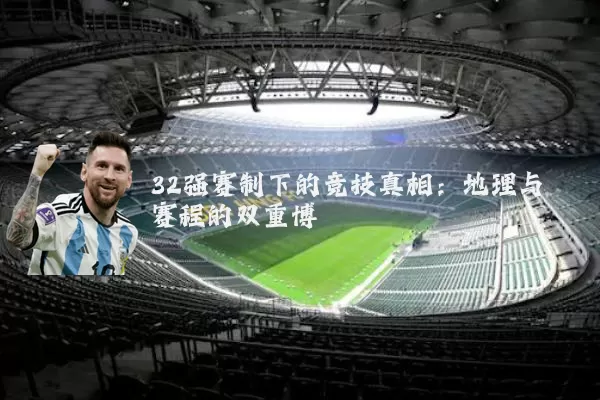 32强赛制下的竞技真相：地理与赛程的双重博弈