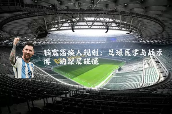 脑震荡换人规则:足球医学与战术博弈的深层碰撞